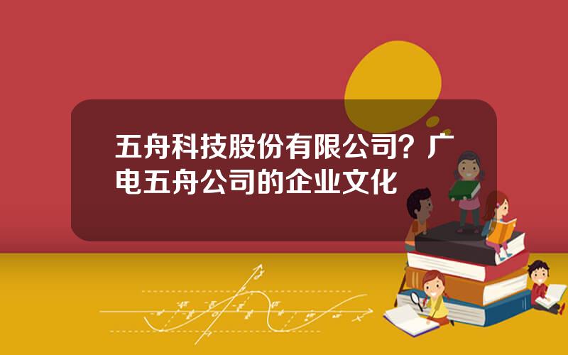 五舟科技股份有限公司？广电五舟公司的企业文化