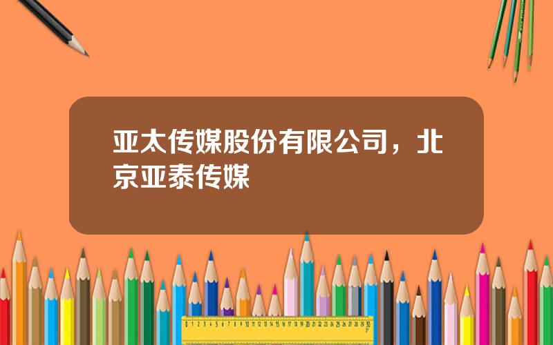 亚太传媒股份有限公司，北京亚泰传媒