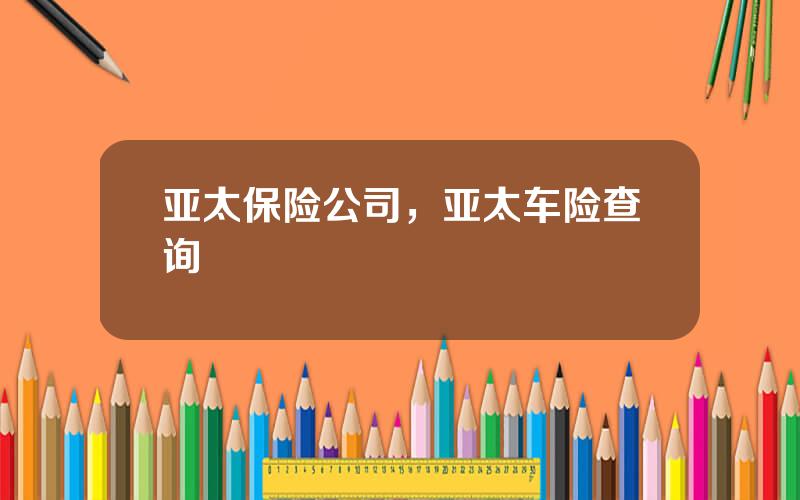 亚太保险公司，亚太车险查询
