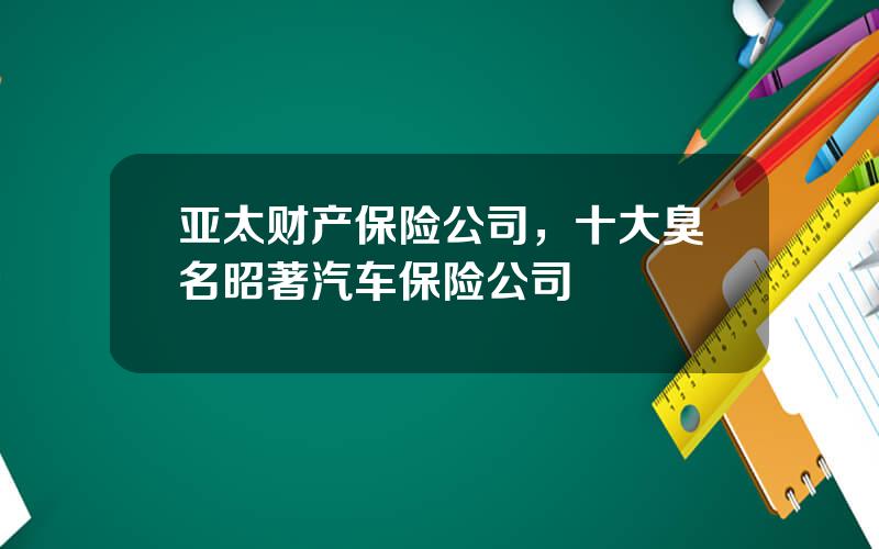 亚太财产保险公司，十大臭名昭著汽车保险公司