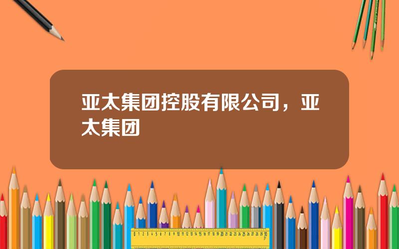 亚太集团控股有限公司，亚太集团
