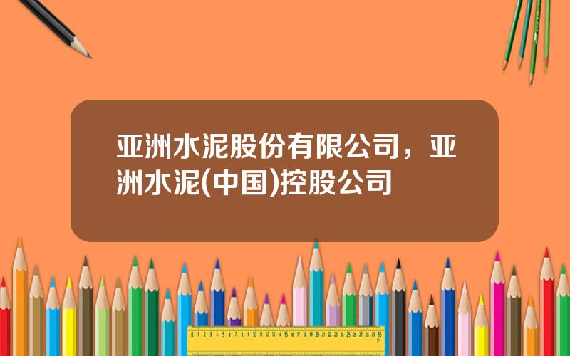 亚洲水泥股份有限公司，亚洲水泥(中国)控股公司