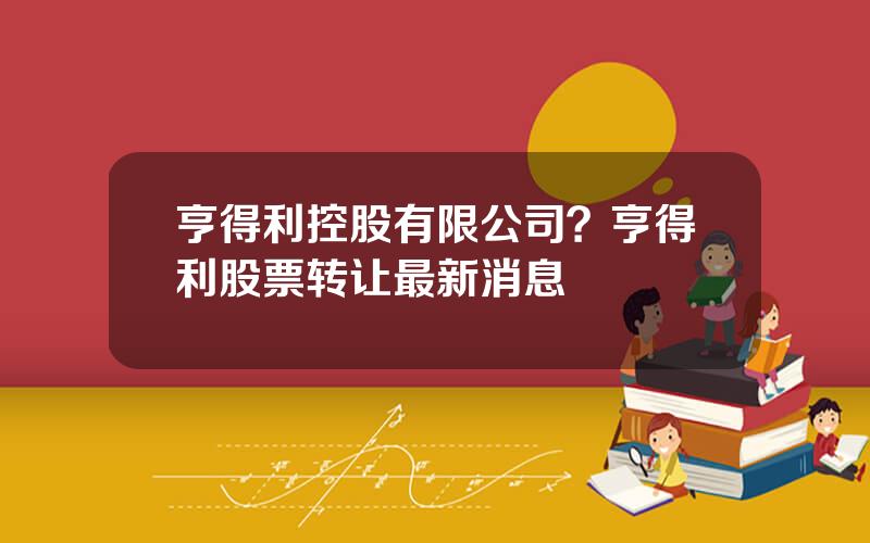 亨得利控股有限公司？亨得利股票转让最新消息