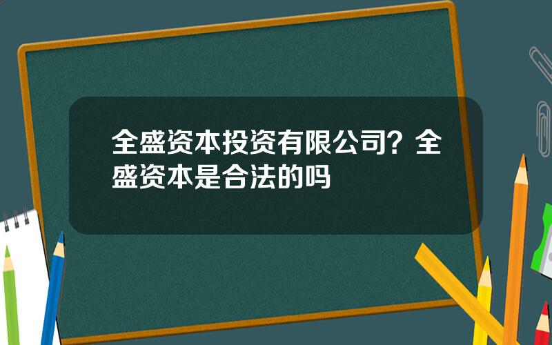 全盛资本投资有限公司？全盛资本是合法的吗
