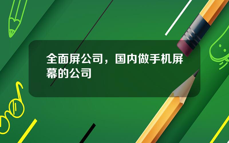 全面屏公司，国内做手机屏幕的公司