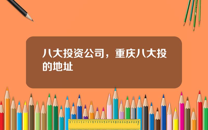 八大投资公司，重庆八大投的地址