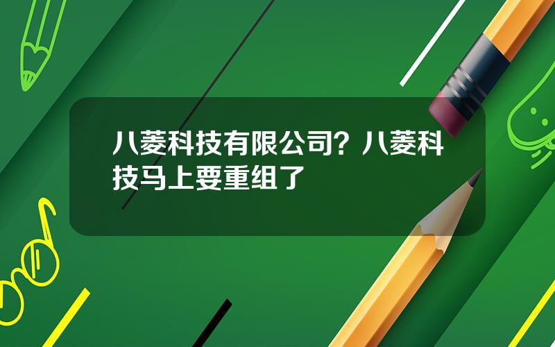 八菱科技有限公司？八菱科技马上要重组了