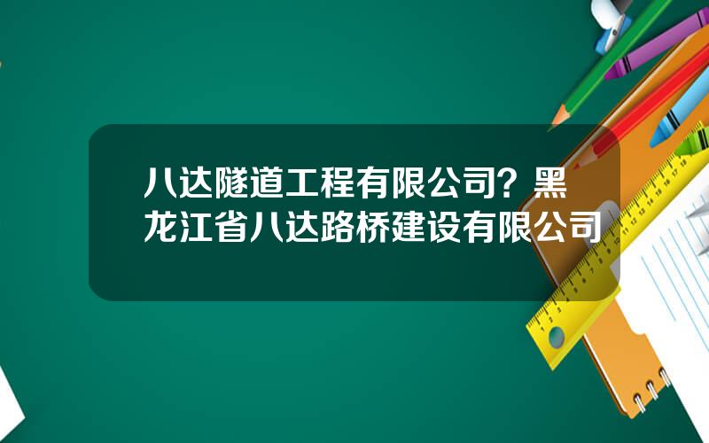 八达隧道工程有限公司？黑龙江省八达路桥建设有限公司