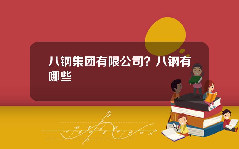八钢集团有限公司？八钢有哪些