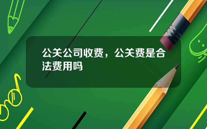 公关公司收费，公关费是合法费用吗