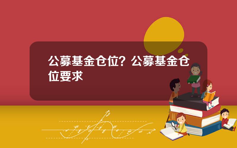 公募基金仓位？公募基金仓位要求
