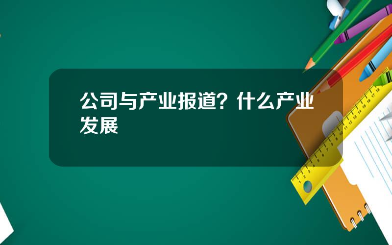 公司与产业报道？什么产业发展