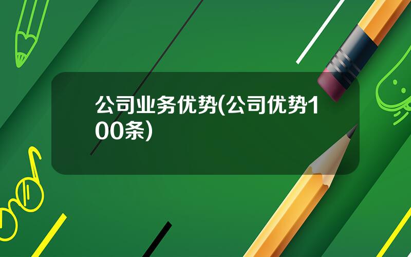 公司业务优势(公司优势100条)