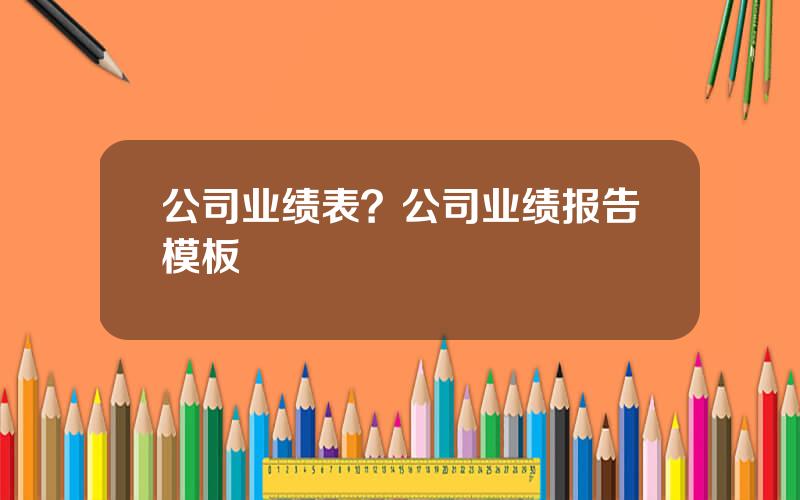 公司业绩表？公司业绩报告模板