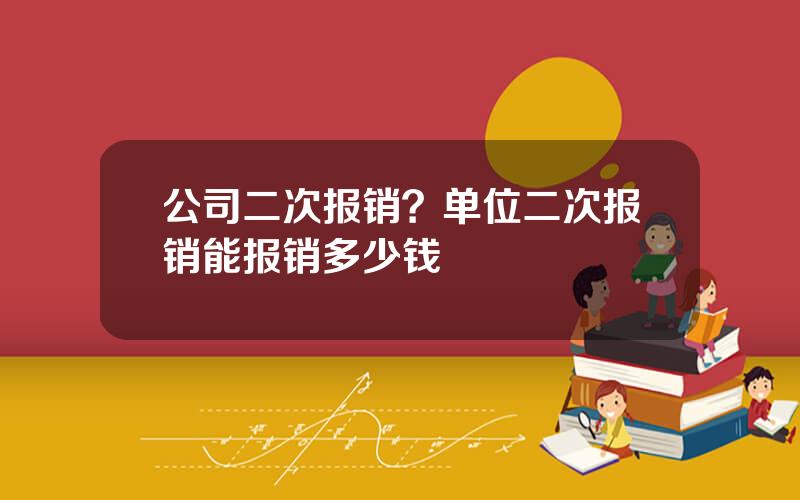 公司二次报销？单位二次报销能报销多少钱