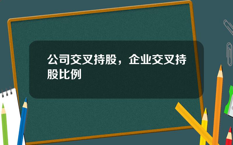 公司交叉持股，企业交叉持股比例
