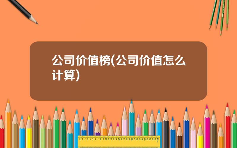 公司价值榜(公司价值怎么计算)
