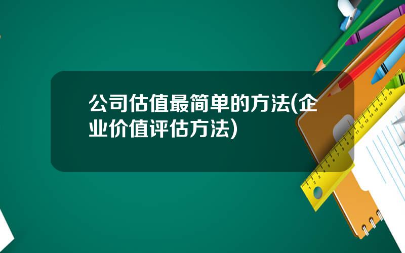 公司估值最简单的方法(企业价值评估方法)