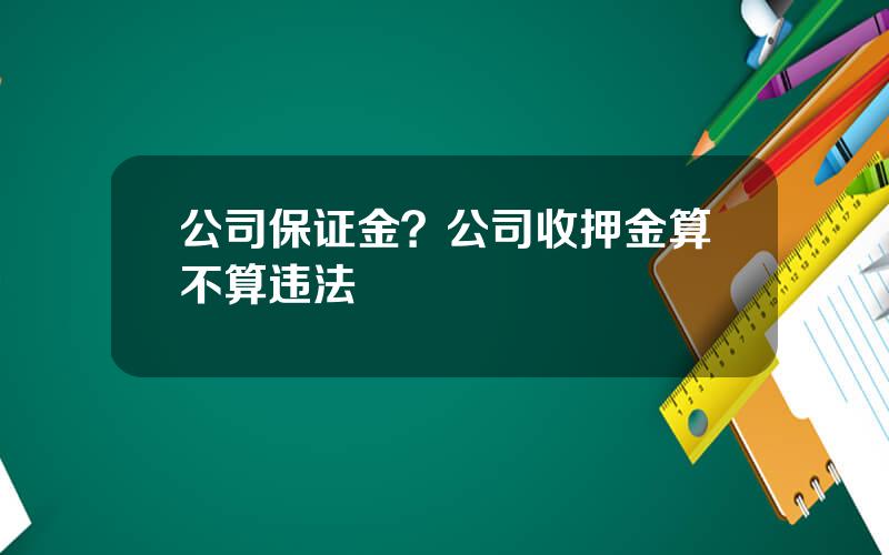 公司保证金？公司收押金算不算违法