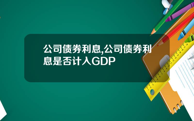 公司债券利息,公司债券利息是否计入GDP