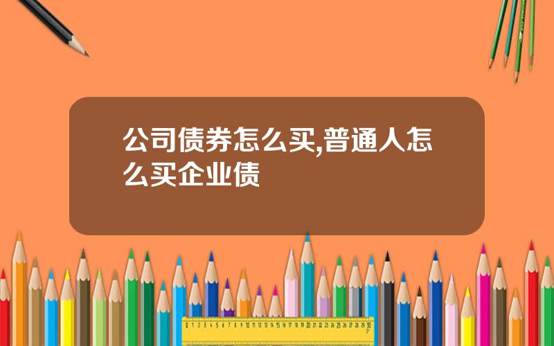公司债券怎么买,普通人怎么买企业债