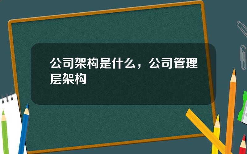 公司架构是什么，公司管理层架构