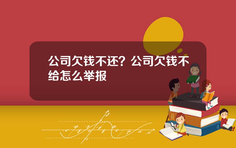 公司欠钱不还？公司欠钱不给怎么举报