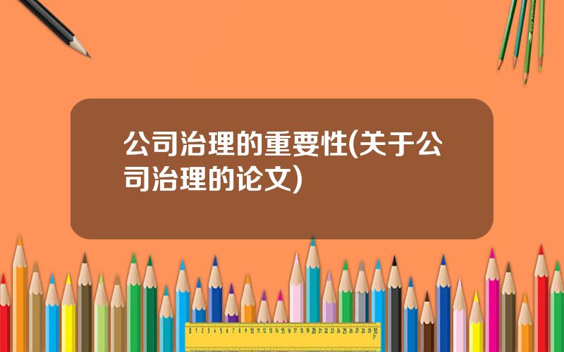 公司治理的重要性(关于公司治理的论文)