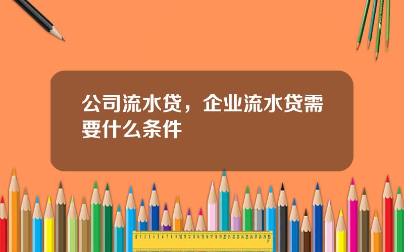 公司流水贷，企业流水贷需要什么条件