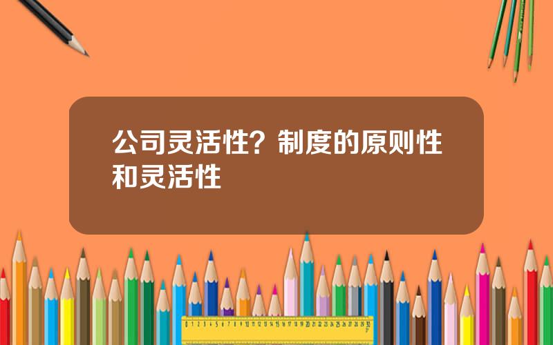 公司灵活性？制度的原则性和灵活性
