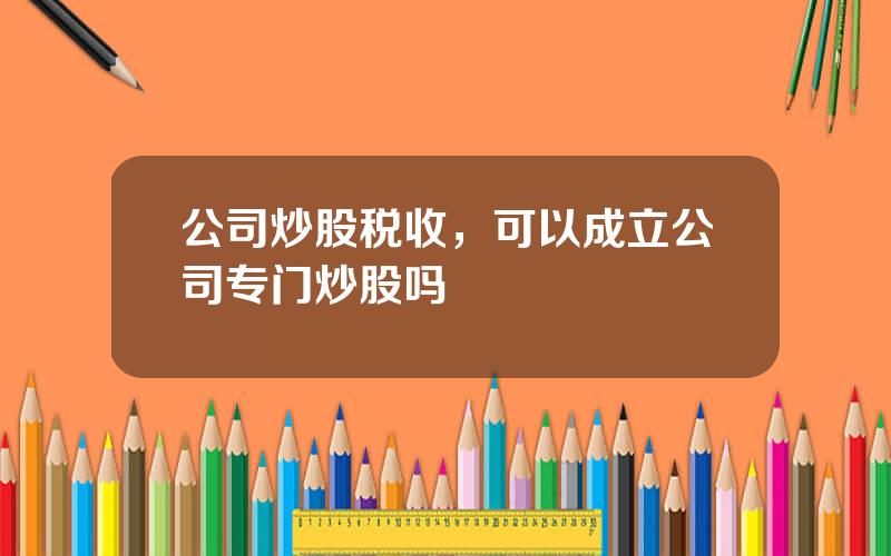 公司炒股税收，可以成立公司专门炒股吗