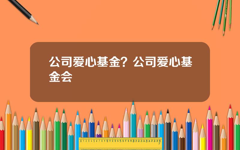 公司爱心基金？公司爱心基金会