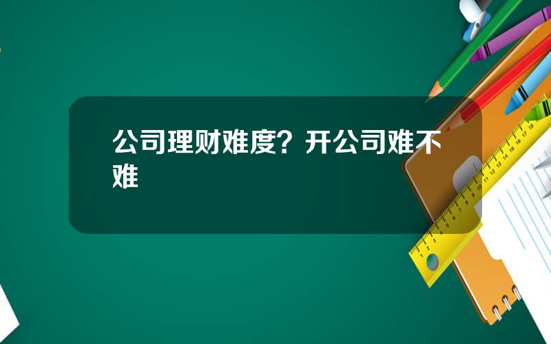 公司理财难度？开公司难不难