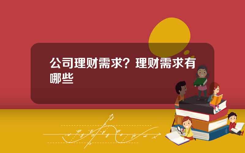 公司理财需求？理财需求有哪些