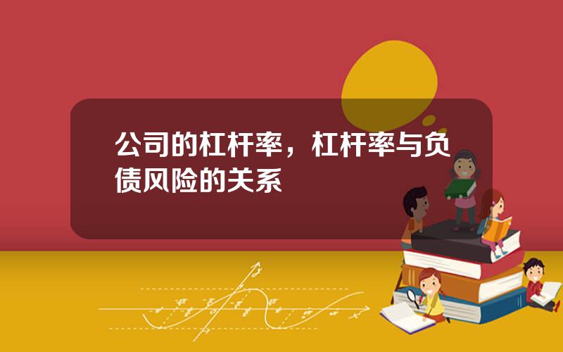 公司的杠杆率，杠杆率与负债风险的关系