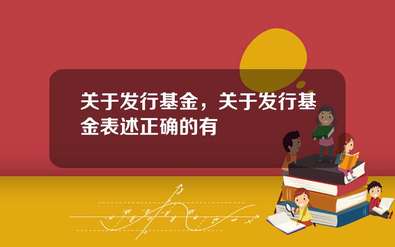 关于发行基金，关于发行基金表述正确的有