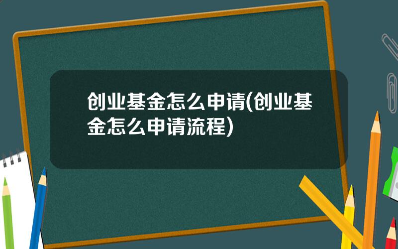 创业基金怎么申请(创业基金怎么申请流程)