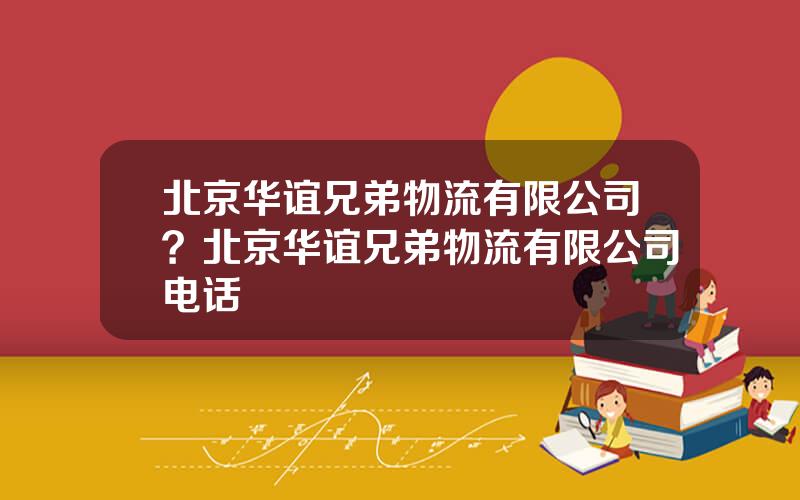 北京华谊兄弟物流有限公司？北京华谊兄弟物流有限公司电话