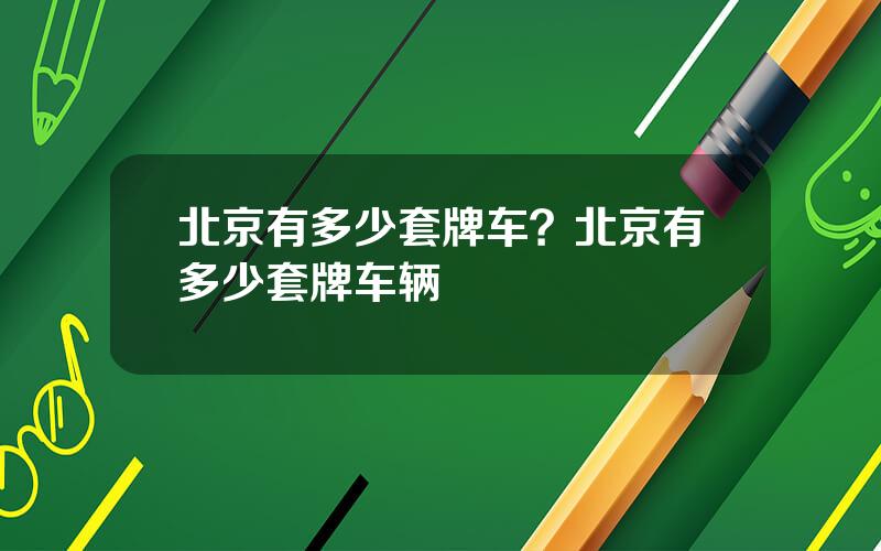 北京有多少套牌车？北京有多少套牌车辆