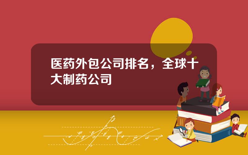 医药外包公司排名，全球十大制药公司