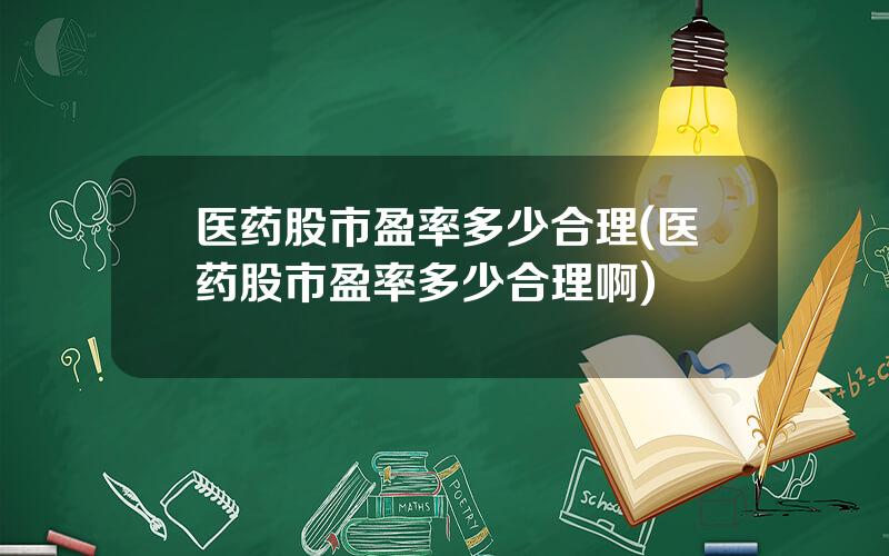 医药股市盈率多少合理(医药股市盈率多少合理啊)