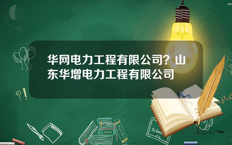 华网电力工程有限公司？山东华增电力工程有限公司