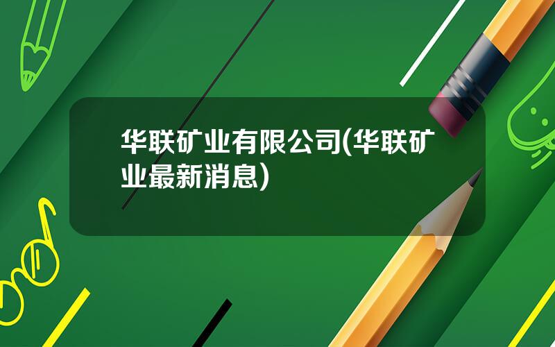 华联矿业有限公司(华联矿业最新消息)