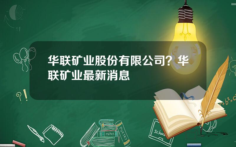 华联矿业股份有限公司？华联矿业最新消息