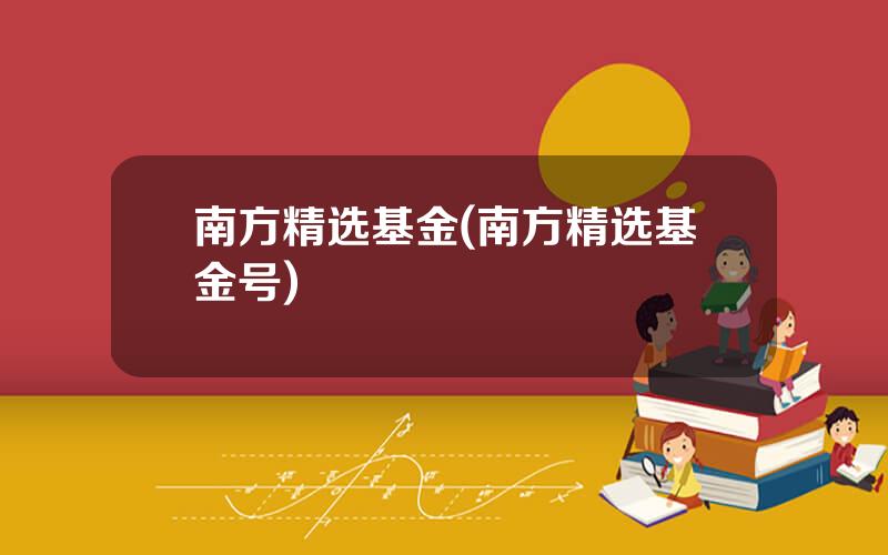 南方精选基金(南方精选基金号)