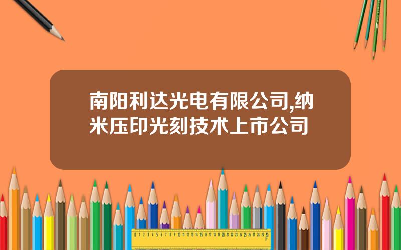 南阳利达光电有限公司,纳米压印光刻技术上市公司