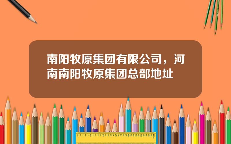 南阳牧原集团有限公司，河南南阳牧原集团总部地址