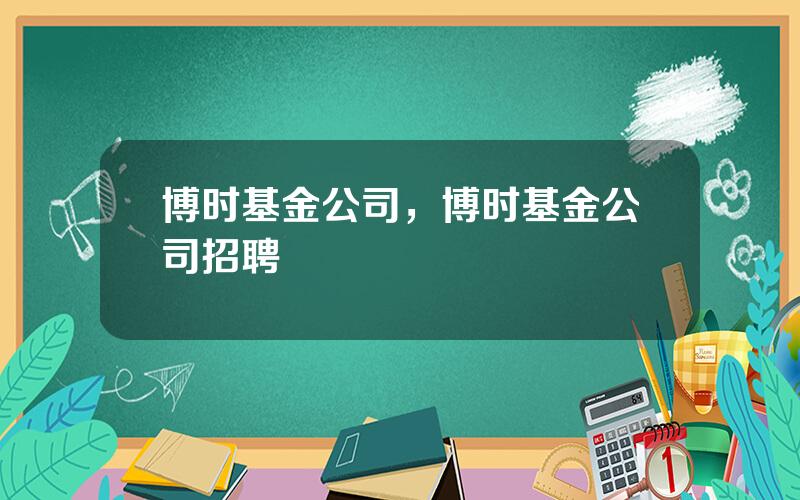 博时基金公司，博时基金公司招聘