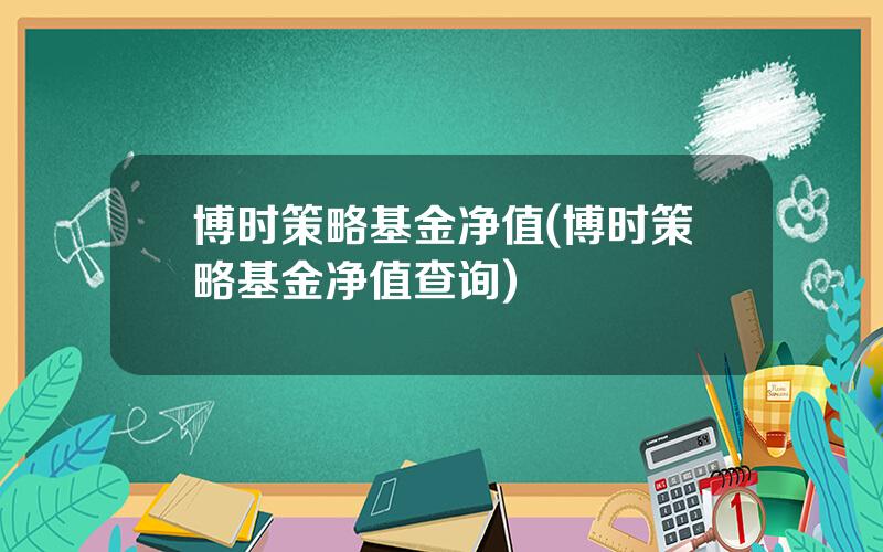 博时策略基金净值(博时策略基金净值查询)