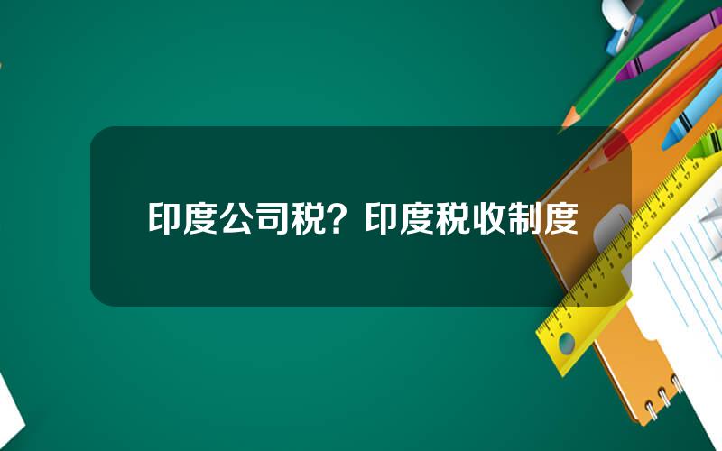 印度公司税？印度税收制度